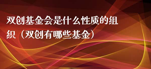 双创基金会是什么性质的组织（双创有哪些基金）_https://www.ltsssb.com_国际财经_第1张