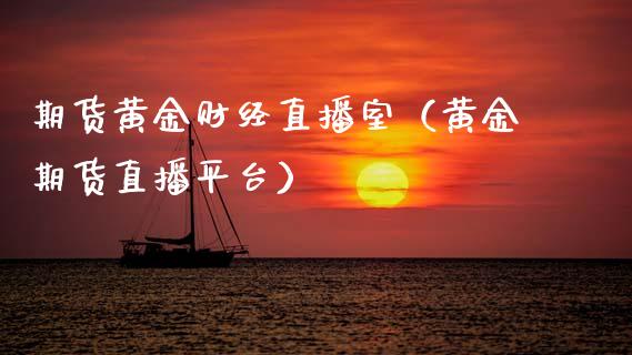 期货黄金财经直播室（黄金期货直播平台）_https://www.ltsssb.com_期货在线_第1张