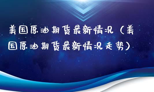 美国原油期货最新情况（美国原油期货最新情况走势）_https://www.ltsssb.com_期货密码_第1张