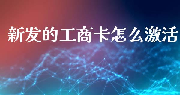新发的工商卡怎么激活_https://www.ltsssb.com_基金频道_第1张