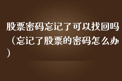 股票密码忘记了可以找回吗（忘记了股票的密码怎么办）_https://www.ltsssb.com_股市分析_第1张