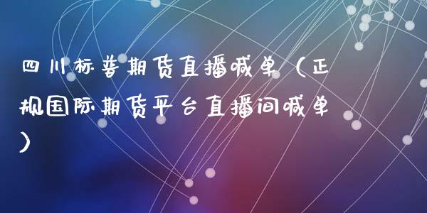 四川标普期货直播喊单（正规国际期货平台直播间喊单）_https://www.ltsssb.com_期货在线_第1张