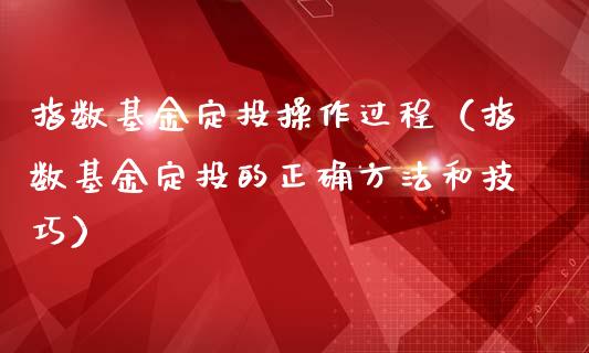 指数基金定投操作过程（指数基金定投的正确方法和技巧）_https://www.ltsssb.com_国际财经_第1张