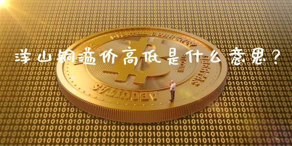 洋山铜溢价高低是什么意思？_https://www.ltsssb.com_股市分析_第1张