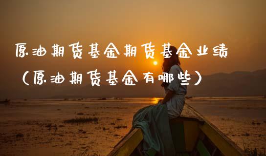 原油期货基金期货基金业绩（原油期货基金有哪些）_https://www.ltsssb.com_期货密码_第1张
