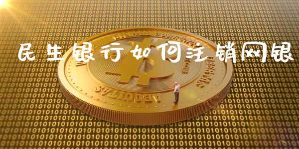 民生银行如何注销网银_https://www.ltsssb.com_期货在线_第1张