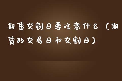 期货交割日要注意什么（期货的交易日和交割日）_https://www.ltsssb.com_基金频道_第1张