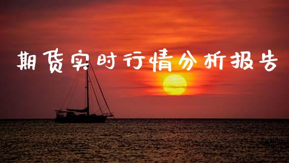 期货实时行情分析报告_https://www.ltsssb.com_期货行情_第1张