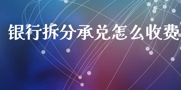 银行拆分承兑怎么收费_https://www.ltsssb.com_新股数据_第1张
