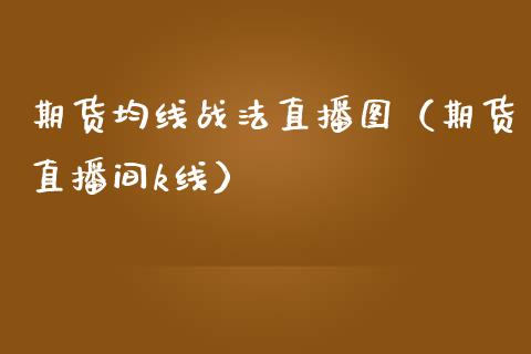 期货均线战法直播图（期货直播间k线）_https://www.ltsssb.com_期货在线_第1张