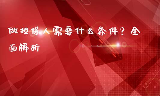 做担保人需要什么条件？全面解析_https://www.ltsssb.com_新股数据_第1张