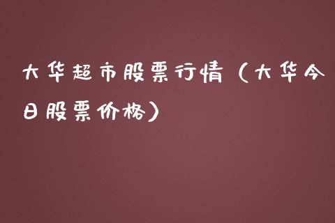大华超市股票行情（大华今日股票价格）_https://www.ltsssb.com_股票理论_第1张