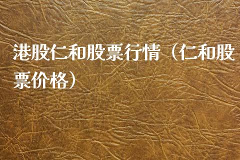 港股仁和股票行情（仁和股票价格）_https://www.ltsssb.com_股市分析_第1张