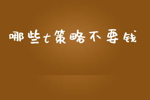 哪些t策略不要钱_https://www.ltsssb.com_新股数据_第1张