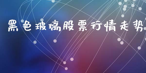 黑色玻璃股票行情走势_https://www.ltsssb.com_新股数据_第1张