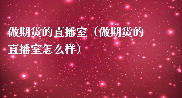 做期货的直播室（做期货的直播室怎么样）_https://www.ltsssb.com_期货在线_第1张