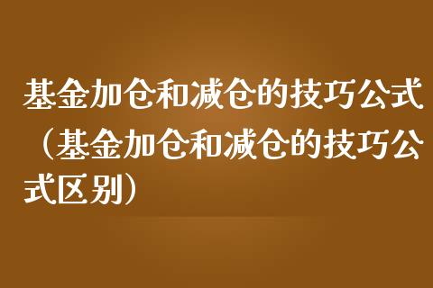 基金加仓和减仓的技巧公式（基金加仓和减仓的技巧公式区别）_https://www.ltsssb.com_国际财经_第1张