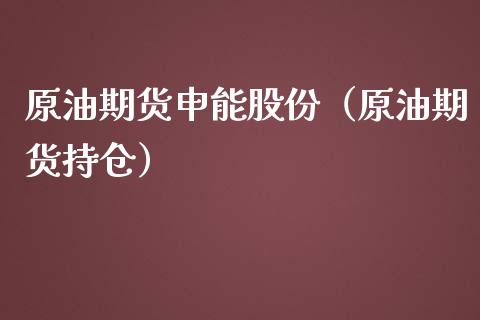 原油期货申能股份（原油期货持仓）_https://www.ltsssb.com_期货行情_第1张