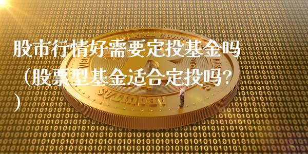 股市行情好需要定投基金吗（股票型基金适合定投吗?）_https://www.ltsssb.com_基金频道_第1张