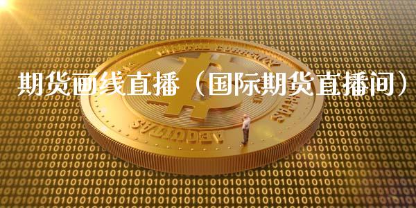 期货画线直播（国际期货直播间）_https://www.ltsssb.com_期货在线_第1张