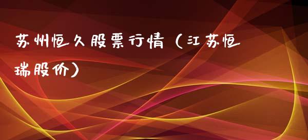 苏州恒久股票行情（江苏恒瑞股价）_https://www.ltsssb.com_股票理论_第1张