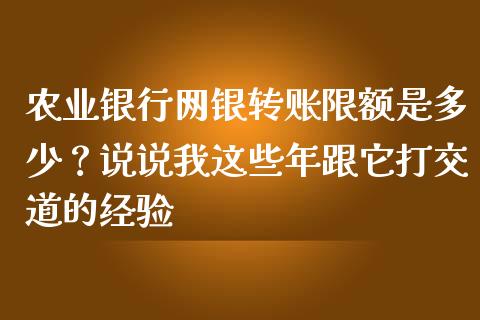 农业银行网银转账限额是多少？说说我这些年跟它打交道的经验_https://www.ltsssb.com_基金频道_第1张