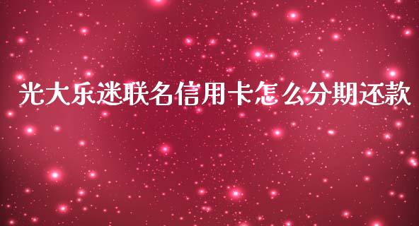 光大乐迷联名信用卡怎么分期还款_https://www.ltsssb.com_国际财经_第1张