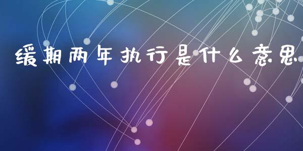 缓期两年执行是什么意思_https://www.ltsssb.com_期货在线_第1张