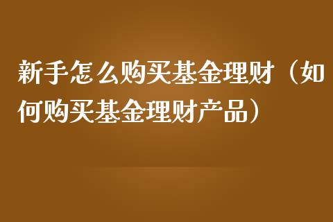 新手怎么购买基金理财（如何购买基金理财产品）_https://www.ltsssb.com_基金频道_第1张