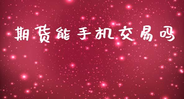期货能手机交易吗_https://www.ltsssb.com_期货行情_第1张