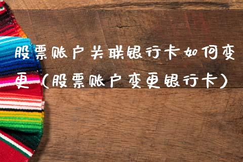 股票账户关联银行卡如何变更（股票账户变更银行卡）_https://www.ltsssb.com_股市分析_第1张