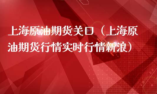 上海原油期货关口（上海原油期货行情实时行情新浪）_https://www.ltsssb.com_期货密码_第1张