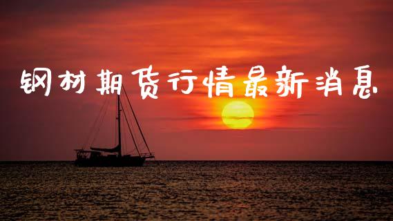 钢材期货行情最新消息_https://www.ltsssb.com_期货密码_第1张
