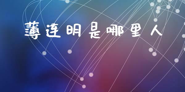 薄连明是哪里人_https://www.ltsssb.com_期货在线_第1张
