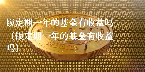 锁定期一年的基金有收益吗（锁定期一年的基金有收益吗）_https://www.ltsssb.com_基金频道_第1张
