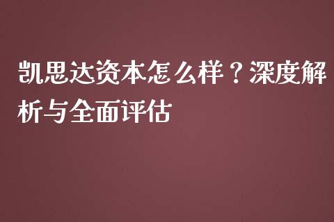 凯思达资本怎么样？深度解析与全面评估_https://www.ltsssb.com_股市分析_第1张