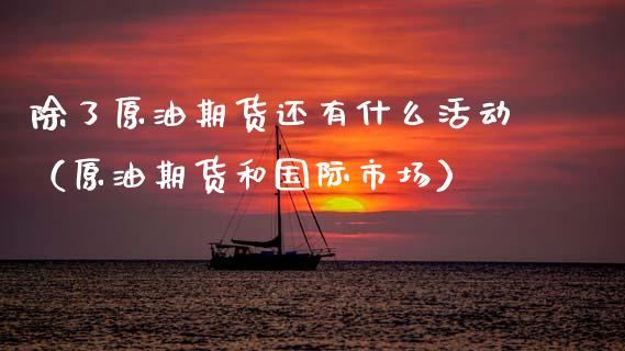 除了原油期货还有什么活动（原油期货和国际市场）_https://www.ltsssb.com_期货密码_第1张