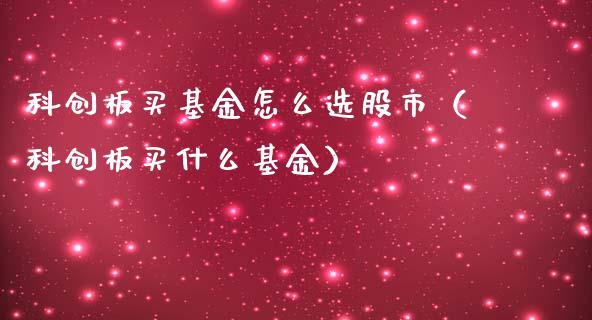 科创板买基金怎么选股市（科创板买什么基金）_https://www.ltsssb.com_基金频道_第1张