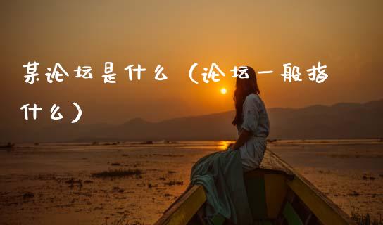某论坛是什么（论坛一般指什么）_https://www.ltsssb.com_期货密码_第1张