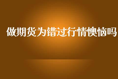 做期货为错过行情懊恼吗_https://www.ltsssb.com_期货行情_第1张