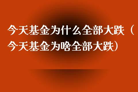 今天基金为什么全部大跌（今天基金为啥全部大跌）_https://www.ltsssb.com_基金频道_第1张