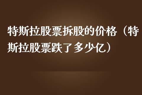 特斯拉股票拆股的价格（特斯拉股票跌了多少亿）_https://www.ltsssb.com_股票理论_第1张
