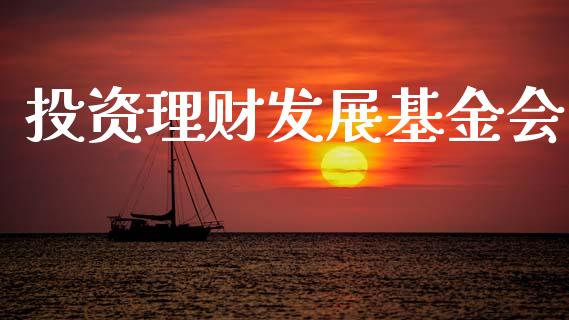 投资理财发展基金会_https://www.ltsssb.com_基金频道_第1张