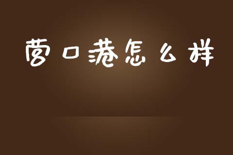 营口港怎么样_https://www.ltsssb.com_期货在线_第1张