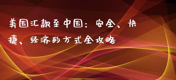 美国汇款至中国：安全、快捷、经济的方式全攻略_https://www.ltsssb.com_新股数据_第1张