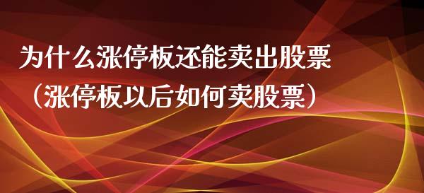 为什么涨停板还能卖出股票（涨停板以后如何卖股票）_https://www.ltsssb.com_股票理论_第1张