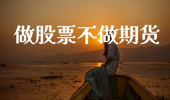 做股票不做期货_https://www.ltsssb.com_期货在线_第1张