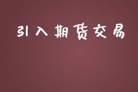 引入期货交易_https://www.ltsssb.com_新股数据_第1张