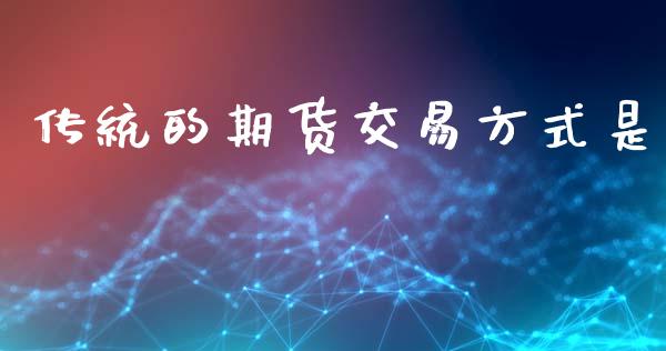 传统的期货交易方式是_https://www.ltsssb.com_基金频道_第1张