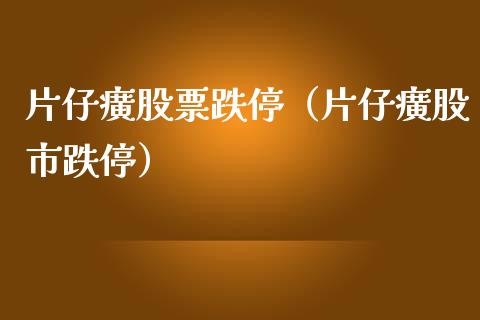 片仔癀股票跌停（片仔癀股市跌停）_https://www.ltsssb.com_新股数据_第1张